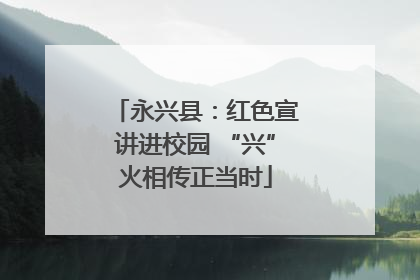 永兴县：红色宣讲进校园 “兴”火相传正当时