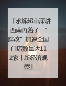 永辉超市深耕西南再落子 “胖改”加速全国门店数量达112家丨新经济观察