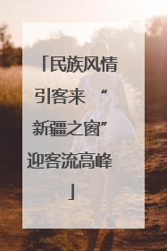 民族风情引客来 “新疆之窗”迎客流高峰