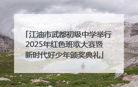 江油市武都初级中学举行2025年红色班歌大赛暨新时代好少年颁奖典礼