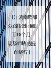 江滨南路部分路段封闭施工18个月 现场拥堵请提前绕行