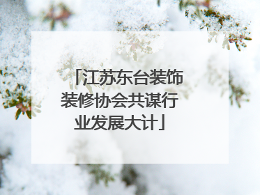 江苏东台装饰装修协会共谋行业发展大计