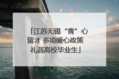 江苏无锡“青”心留才 多项暖心政策礼遇高校毕业生