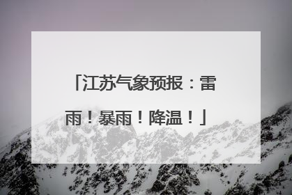江苏气象预报：雷雨！暴雨！降温！