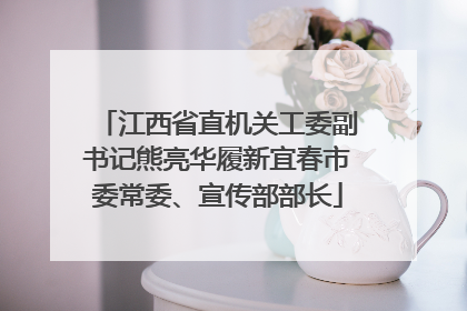 江西省直机关工委副书记熊亮华履新宜春市委常委、宣传部部长