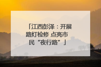 江西彭泽：开展路灯检修 点亮市民“夜行路”