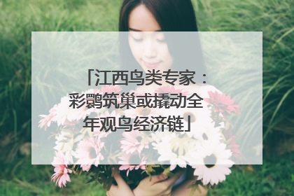 江西鸟类专家：彩鹮筑巢或撬动全年观鸟经济链