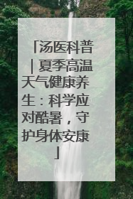 汤医科普｜夏季高温天气健康养生：科学应对酷暑，守护身体安康