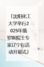 沈阳化工大学举行2025年俄罗斯院士专家辽宁行活动开幕式