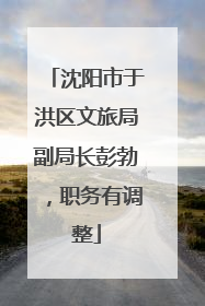 沈阳市于洪区文旅局副局长彭勃，职务有调整