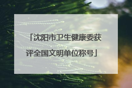 沈阳市卫生健康委获评全国文明单位称号