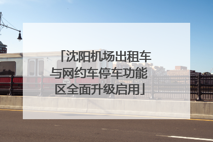 沈阳机场出租车与网约车停车功能区全面升级启用
