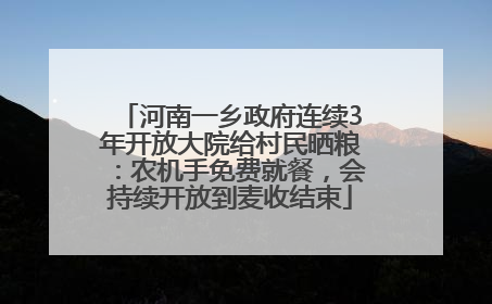 河南一乡政府连续3年开放大院给村民晒粮：农机手免费就餐，会持续开放到麦收结束