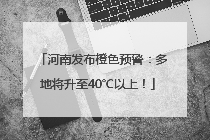 河南发布橙色预警：多地将升至40℃以上！