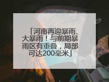 河南再迎暴雨、大暴雨！与前期暴雨区有重叠，局部可达200毫米