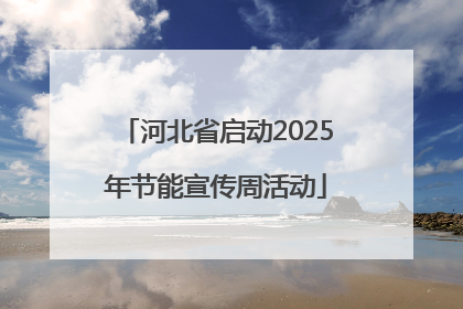 河北省启动2025年节能宣传周活动