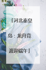 河北秦皇岛：龙舟竞渡迎端午