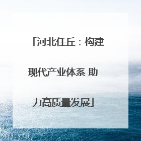 河北任丘：构建现代产业体系 助力高质量发展