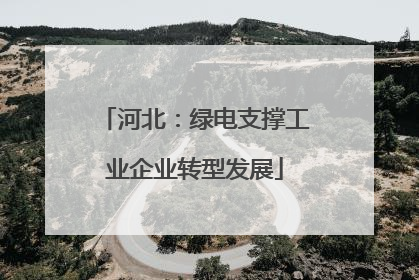 河北：绿电支撑工业企业转型发展
