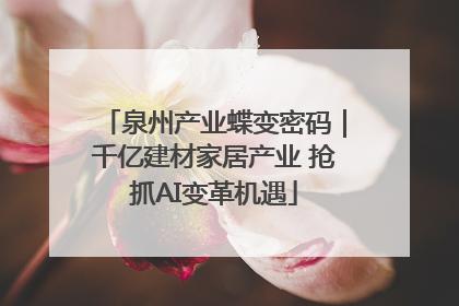 泉州产业蝶变密码｜千亿建材家居产业 抢抓AI变革机遇