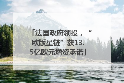 法国政府领投，“欧版星链”获13.5亿欧元增资承诺