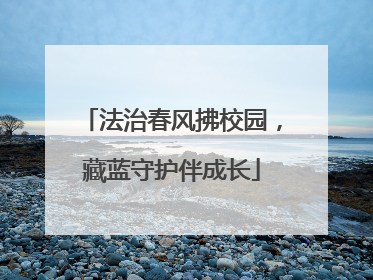 法治春风拂校园，藏蓝守护伴成长