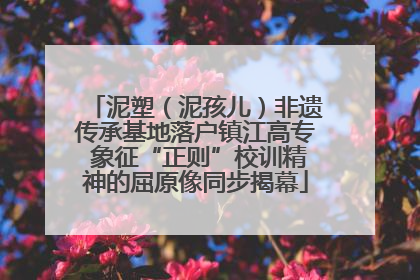 泥塑（泥孩儿）非遗传承基地落户镇江高专 象征“正则”校训精神的屈原像同步揭幕