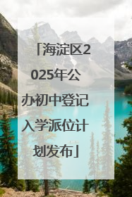 海淀区2025年公办初中登记入学派位计划发布