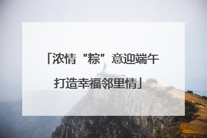 浓情“粽”意迎端午 打造幸福邻里情
