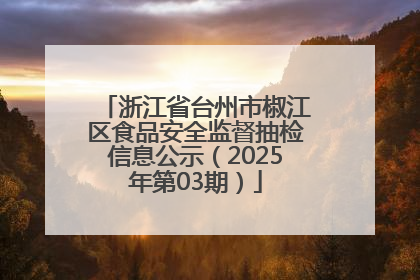 浙江省台州市椒江区食品安全监督抽检信息公示（2025年第03期）