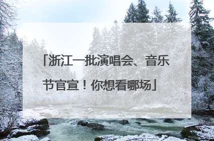 浙江一批演唱会、音乐节官宣！你想看哪场