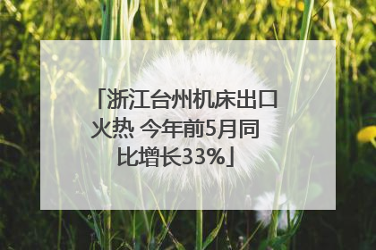 浙江台州机床出口火热 今年前5月同比增长33%
