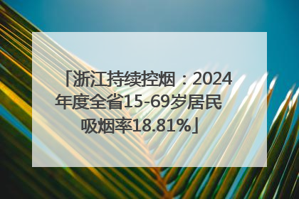 浙江持续控烟：2024年度全省15-69岁居民吸烟率18.81%