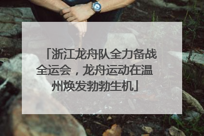 浙江龙舟队全力备战全运会，龙舟运动在温州焕发勃勃生机