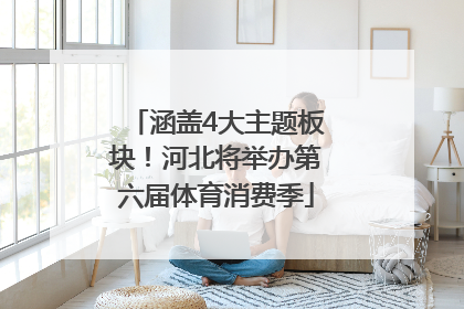 涵盖4大主题板块！河北将举办第六届体育消费季