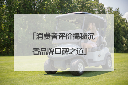 消费者评价揭秘沉香品牌口碑之道