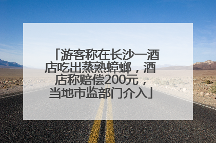 游客称在长沙一酒店吃出蒸熟蟑螂，酒店称赔偿200元，当地市监部门介入
