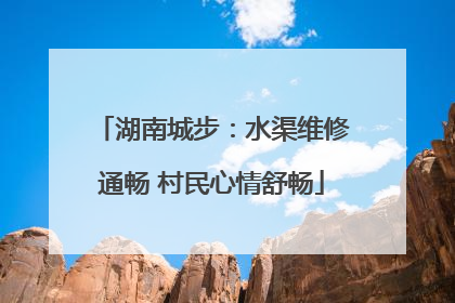 湖南城步：水渠维修通畅 村民心情舒畅