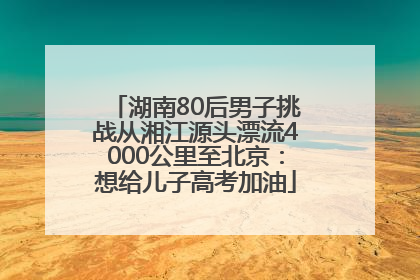 湖南80后男子挑战从湘江源头漂流4000公里至北京：想给儿子高考加油