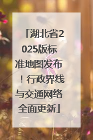 湖北省2025版标准地图发布！行政界线与交通网络全面更新