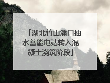 湖北竹山潘口抽水蓄能电站转入混凝土浇筑阶段