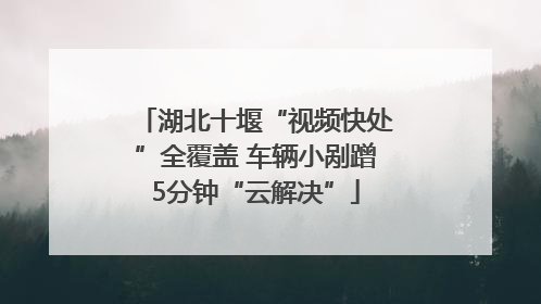 湖北十堰“视频快处”全覆盖 车辆小剐蹭5分钟“云解决”