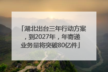 湖北出台三年行动方案，到2027年，年寄递业务量将突破80亿件