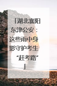 湖北襄阳东津公安：这些雨中身影守护考生“赶考路”