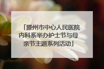 滕州市中心人民医院内科系举办护士节与母亲节主题系列活动