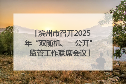 滨州市召开2025年“双随机、一公开” 监管工作联席会议
