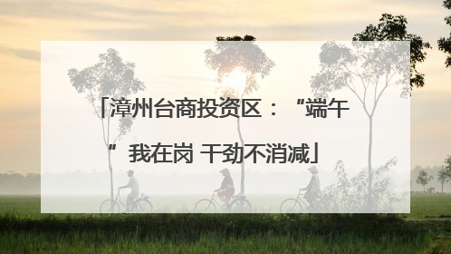 漳州台商投资区：“端午”我在岗 干劲不消减