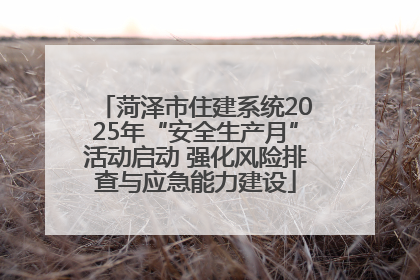 菏泽市住建系统2025年“安全生产月”活动启动 强化风险排查与应急能力建设