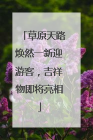 草原天路焕然一新迎游客，吉祥物即将亮相