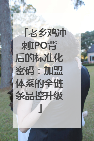 老乡鸡冲刺IPO背后的标准化密码：加盟体系的全链条品控升级